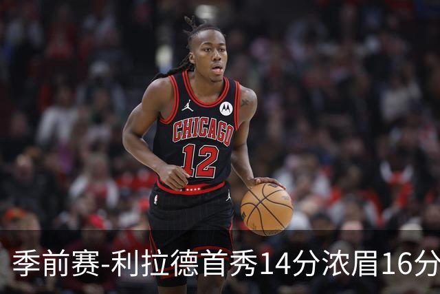 季前赛-利拉德首秀14分浓眉16分 雄鹿力克湖人