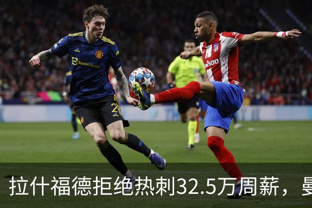 拉什福德拒绝热刺32.5万周薪，曼联2500万卖不掉！世界杯首发反被骂