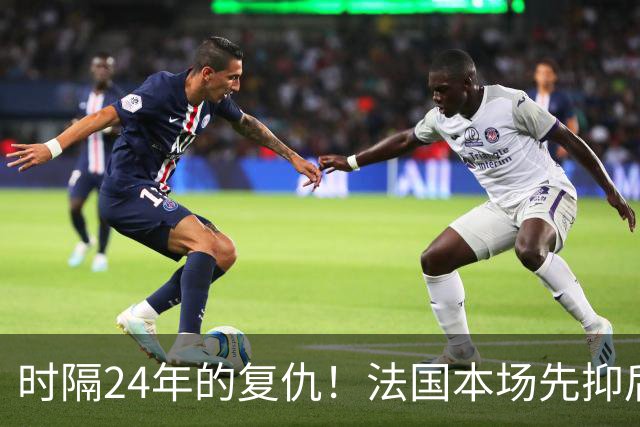 时隔24年的复仇！法国本场先抑后扬 一扫韩日世界杯阴霾