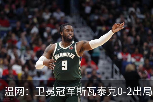 温网：卫冕冠军斯瓦泰克0-2出局 莱巴金娜0-2无缘16强